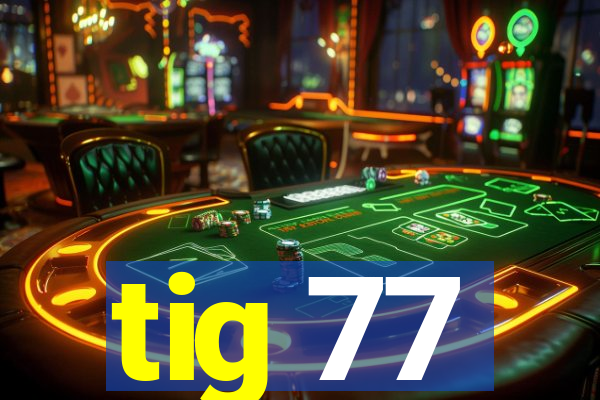 tig 77